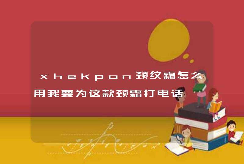 xhekpon颈纹霜怎么用我要为这款颈霜打电话,第1张