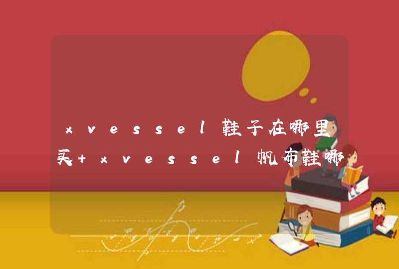 xvessel鞋子在哪里买 xvessel帆布鞋哪里有卖,第1张