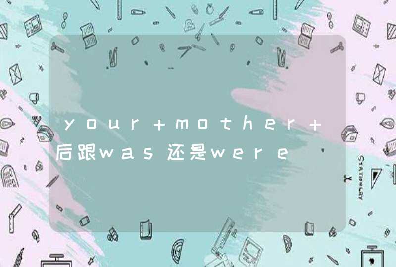 your mother 后跟was还是were,第1张