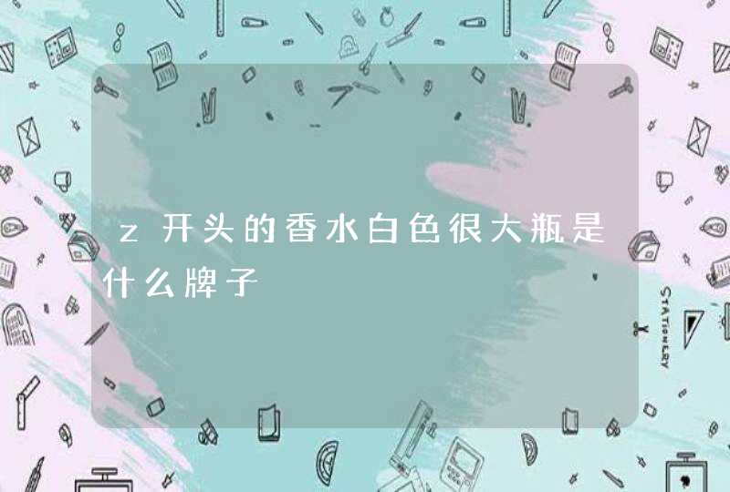 z开头的香水白色很大瓶是什么牌子,第1张