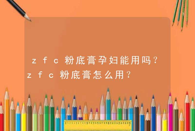 zfc粉底膏孕妇能用吗？zfc粉底膏怎么用？,第1张